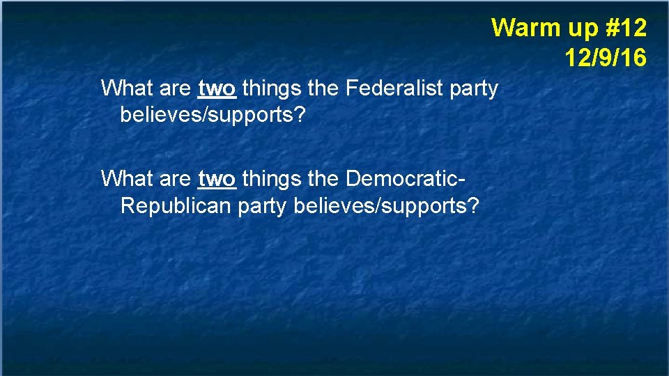 Warm up #12 12/9/16 What are two things the Federalist party believes/supports? What are