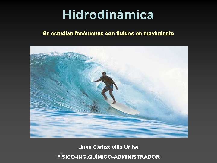 Hidrodinámica Se estudian fenómenos con fluidos en movimiento Juan Carlos Villa Uribe FÍSICO-ING. QUÍMICO-ADMINISTRADOR