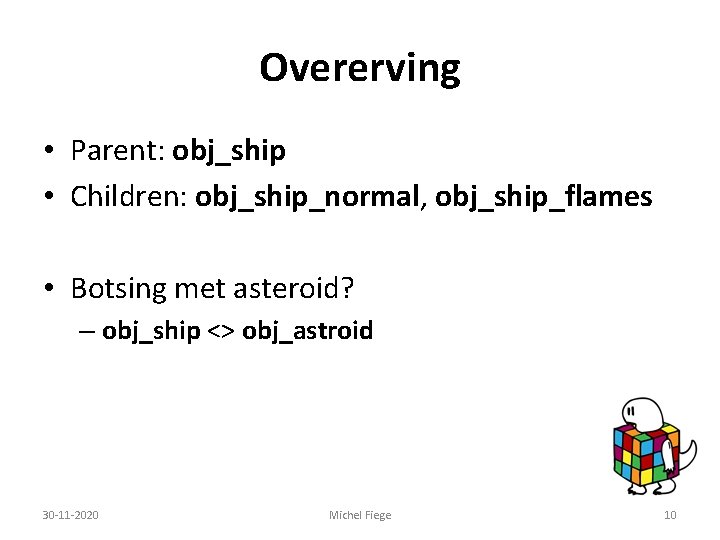 Overerving • Parent: obj_ship • Children: obj_ship_normal, obj_ship_flames • Botsing met asteroid? – obj_ship