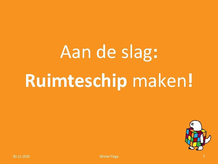 Aan de slag: Ruimteschip maken! 30 -11 -2020 Michel Fiege 7 