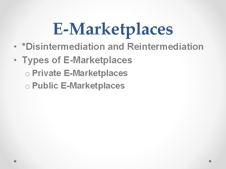 E-Marketplaces • *Disintermediation and Reintermediation • Types of E-Marketplaces o Private E-Marketplaces o Public