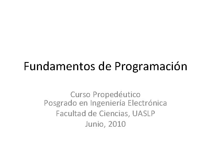 Fundamentos de Programación Curso Propedéutico Posgrado en Ingeniería Electrónica Facultad de Ciencias, UASLP Junio,