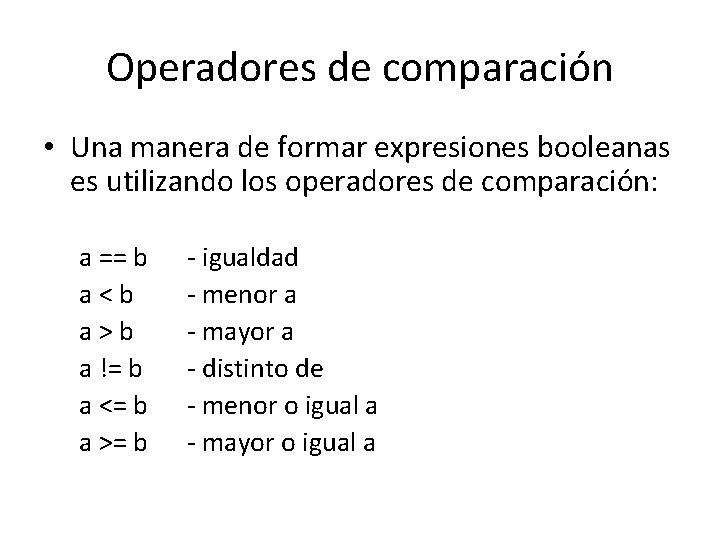 Operadores de comparación • Una manera de formar expresiones booleanas es utilizando los operadores Operadores de comparación • Una manera de formar expresiones booleanas es utilizando los operadores