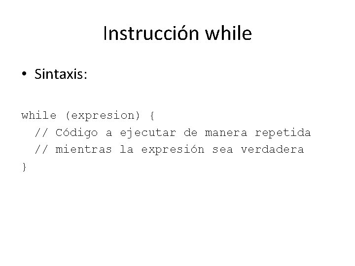 Instrucción while • Sintaxis: while (expresion) { // Código a ejecutar de manera repetida