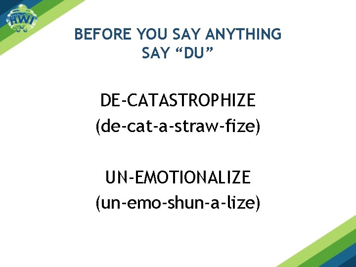 BEFORE YOU SAY ANYTHING SAY “DU” DE-CATASTROPHIZE (de-cat-a-straw-fize) UN-EMOTIONALIZE (un-emo-shun-a-lize) 