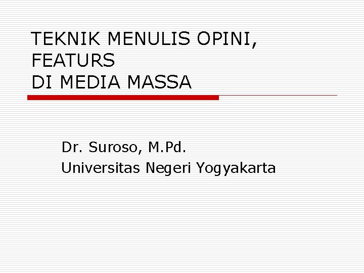 TEKNIK MENULIS OPINI, FEATURS DI MEDIA MASSA Dr. Suroso, M. Pd. Universitas Negeri Yogyakarta