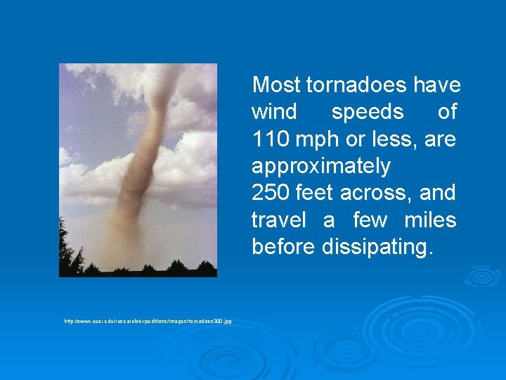 Most tornadoes have wind speeds of 110 mph or less, are approximately 250 feet