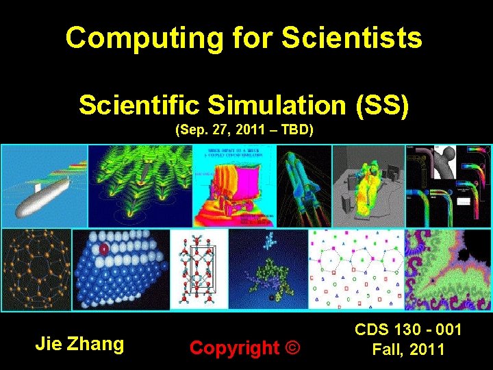Computing for Scientists Scientific Simulation (SS) (Sep. 27, 2011 – TBD) Jie Zhang Copyright
