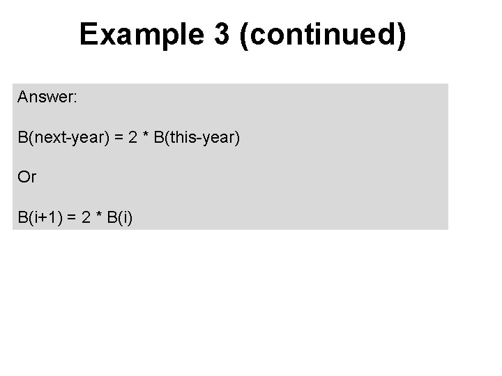 Example 3 (continued) Answer: B(next-year) = 2 * B(this-year) Or B(i+1) = 2 *