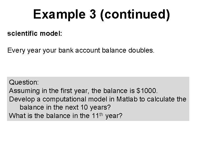 Example 3 (continued) scientific model: Every year your bank account balance doubles. Question: Assuming