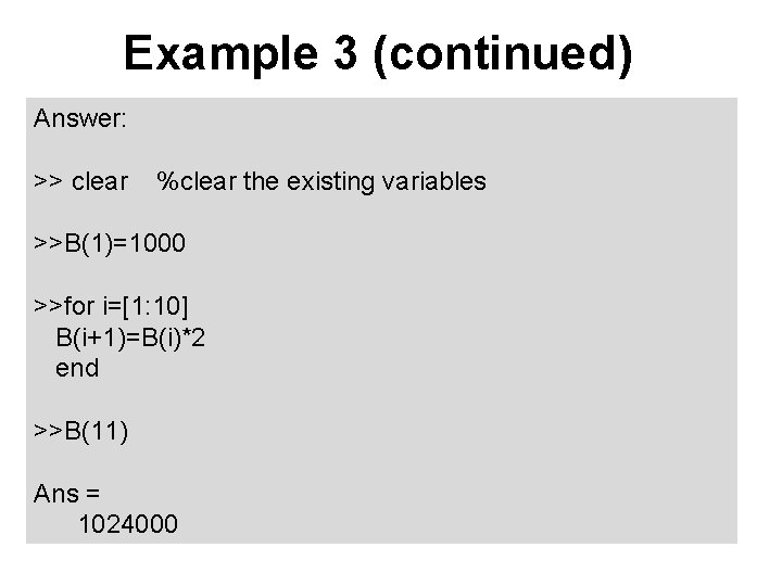 Example 3 (continued) Answer: >> clear %clear the existing variables >>B(1)=1000 >>for i=[1: 10]