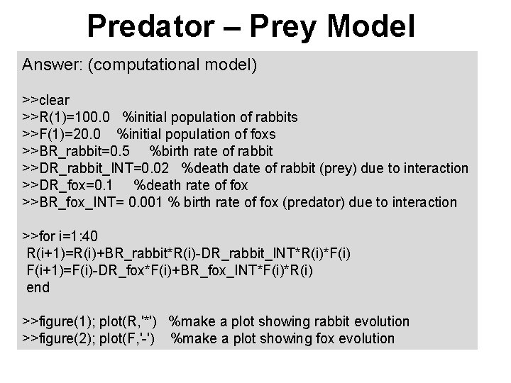 Predator – Prey Model Answer: (computational model) >>clear >>R(1)=100. 0 %initial population of rabbits