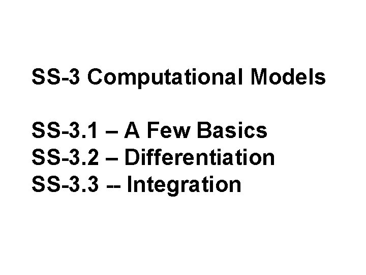 SS-3 Computational Models SS-3. 1 – A Few Basics SS-3. 2 – Differentiation SS-3.