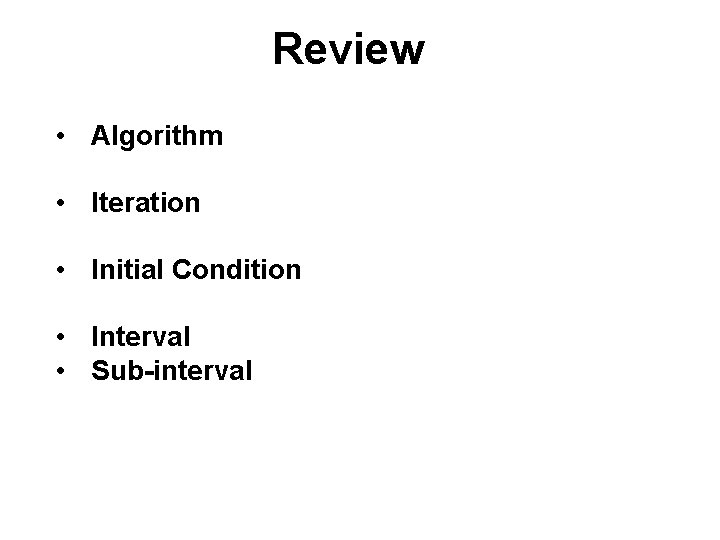 Review • Algorithm • Iteration • Initial Condition • Interval • Sub-interval 