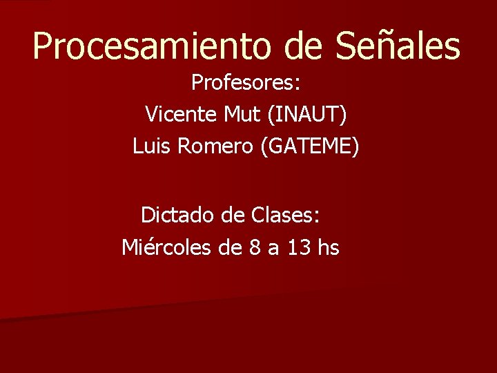Procesamiento de Señales Profesores: Vicente Mut (INAUT) Luis Romero (GATEME) Dictado de Clases: Miércoles