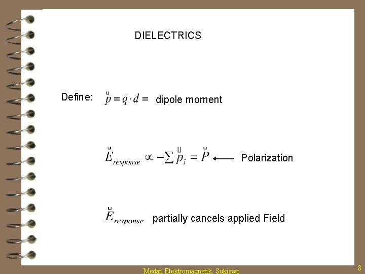 DIELECTRICS Define: dipole moment Polarization partially cancels applied Field Medan Elektromagnetik. Sukiswo 8 