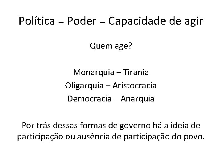 Política = Poder = Capacidade de agir Quem age? Monarquia – Tirania Oligarquia –