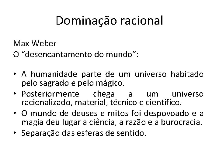 Dominação racional Max Weber O “desencantamento do mundo”: • A humanidade parte de um