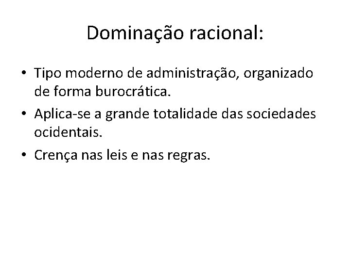 Dominação racional: • Tipo moderno de administração, organizado de forma burocrática. • Aplica-se a