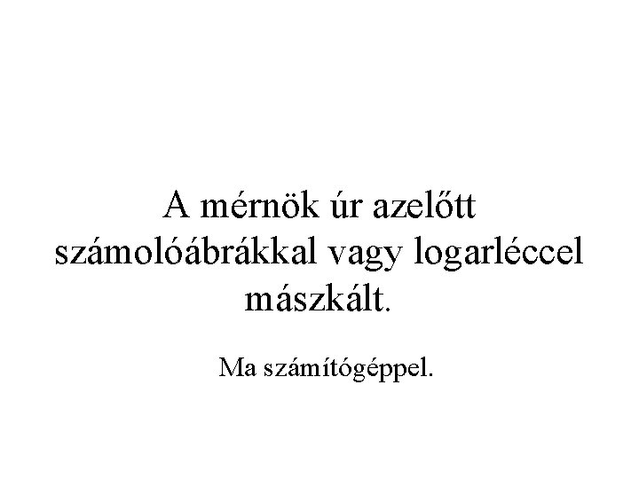 A mérnök úr azelőtt számolóábrákkal vagy logarléccel mászkált. Ma számítógéppel. 