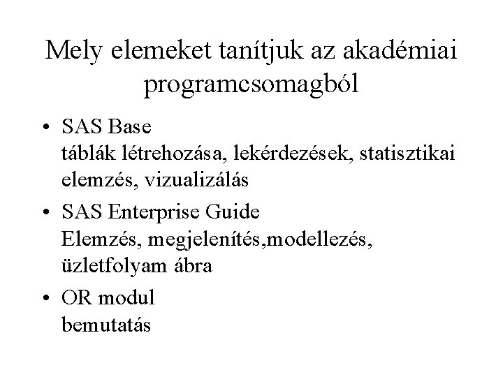 Mely elemeket tanítjuk az akadémiai programcsomagból • SAS Base táblák létrehozása, lekérdezések, statisztikai elemzés,