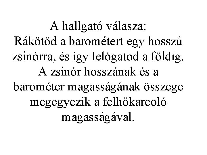 A hallgató válasza: Rákötöd a barométert egy hosszú zsinórra, és így lelógatod a földig.