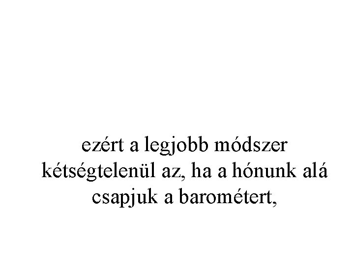 ezért a legjobb módszer kétségtelenül az, ha a hónunk alá csapjuk a barométert, 