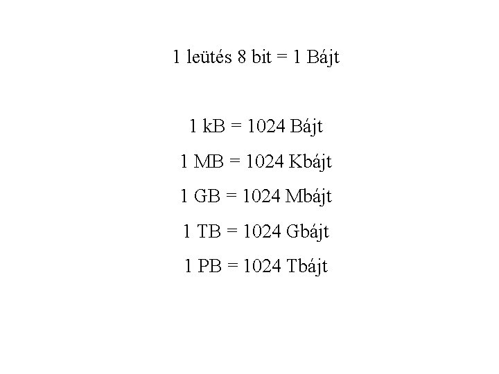 1 leütés 8 bit = 1 Bájt 1 k. B = 1024 Bájt 1