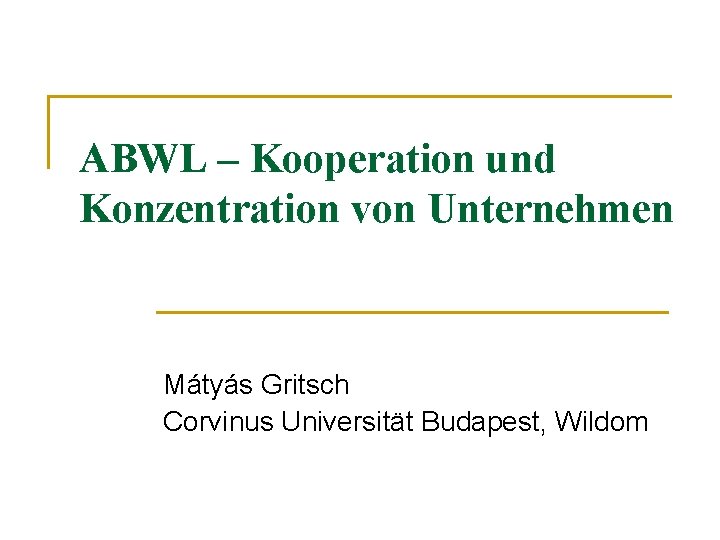 ABWL – Kooperation und Konzentration von Unternehmen Mátyás Gritsch Corvinus Universität Budapest, Wildom 