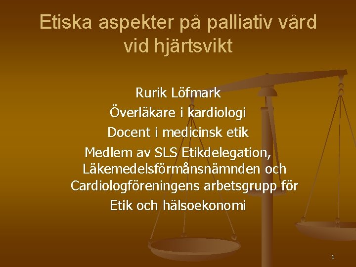 Etiska aspekter på palliativ vård vid hjärtsvikt Rurik Löfmark Överläkare i kardiologi Docent i