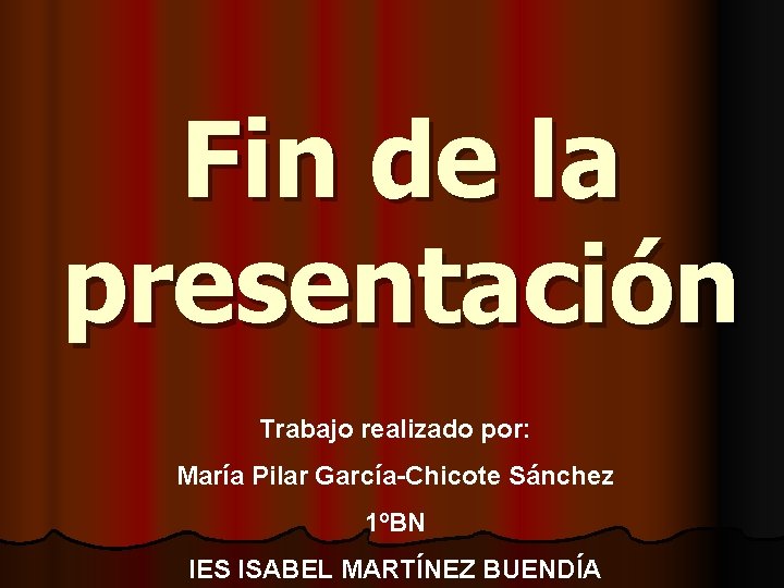 Fin de la presentación Trabajo realizado por: María Pilar García-Chicote Sánchez 1ºBN IES ISABEL