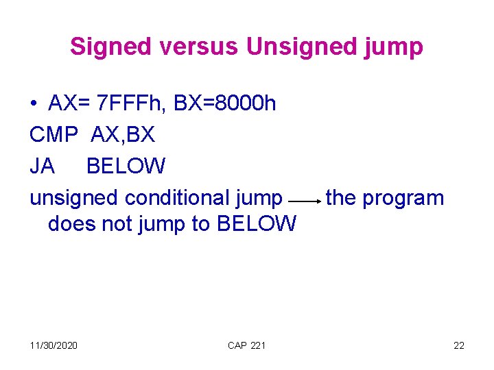 Signed versus Unsigned jump • AX= 7 FFFh, BX=8000 h CMP AX, BX JA