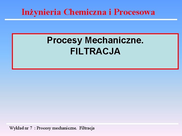 Inżynieria Chemiczna i Procesowa Procesy Mechaniczne. FILTRACJA Wykład nr 7 : Procesy mechaniczne. Filtracja