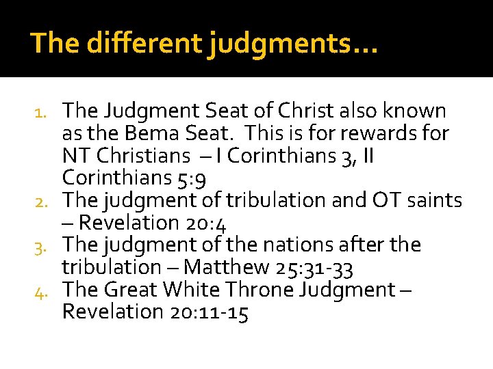 The different judgments… The Judgment Seat of Christ also known as the Bema Seat.