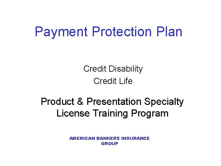 Payment Protection Plan Credit Disability Credit Life Product & Presentation Specialty License Training Program