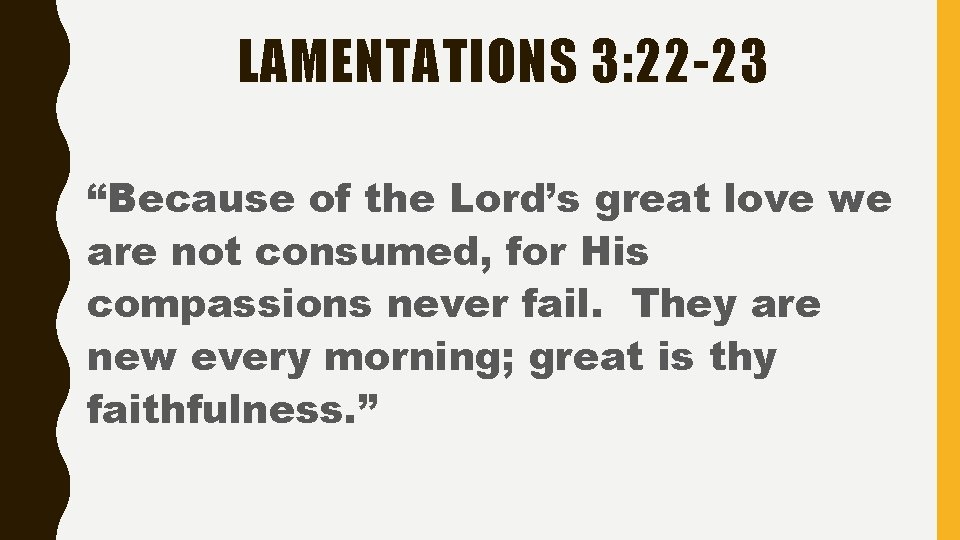 LAMENTATIONS 3: 22 -23 “Because of the Lord’s great love we are not consumed,
