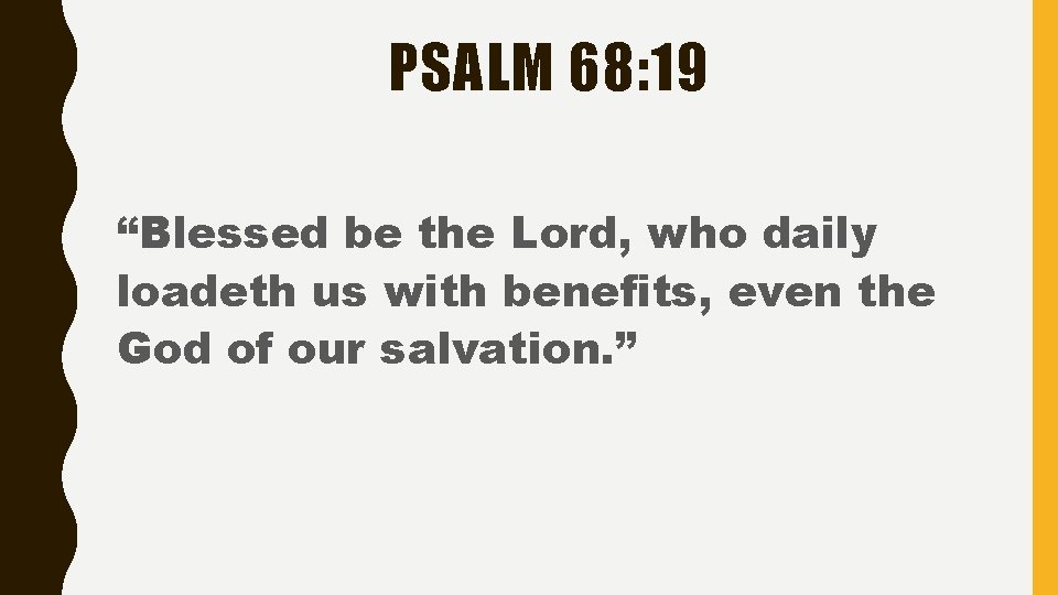 PSALM 68: 19 “Blessed be the Lord, who daily loadeth us with benefits, even