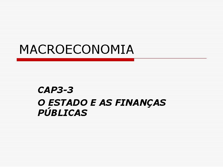 MACROECONOMIA CAP 3 -3 O ESTADO E AS FINANÇAS PÚBLICAS 