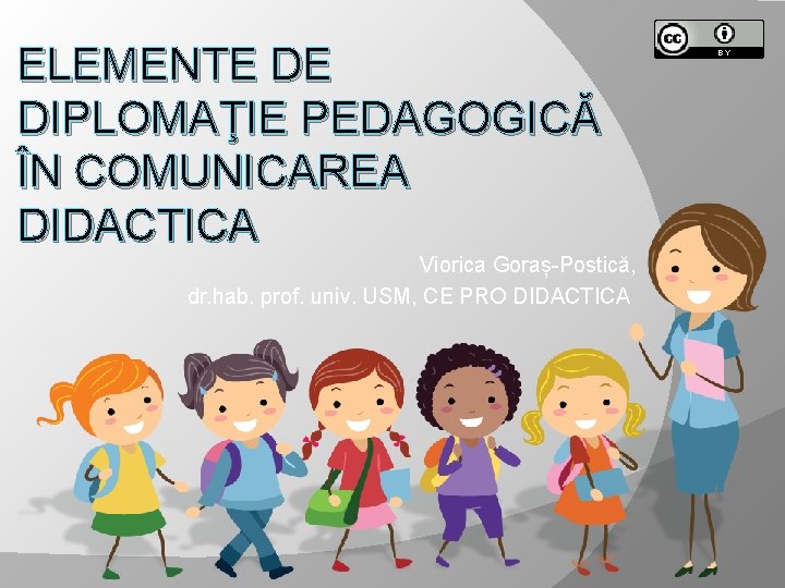 ELEMENTE DE DIPLOMAŢIE PEDAGOGICĂ ÎN COMUNICAREA DIDACTICA Viorica Goraș-Postică, dr. hab. prof. univ. USM,