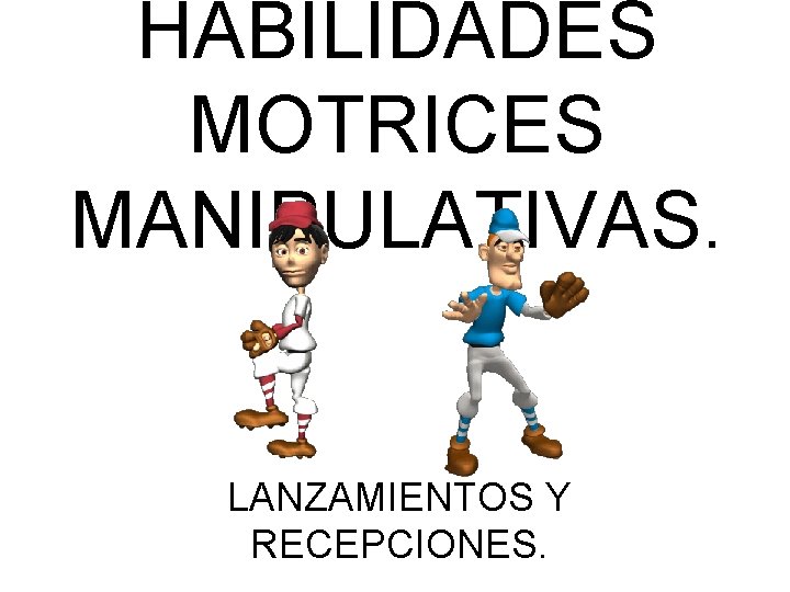HABILIDADES MOTRICES MANIPULATIVAS. LANZAMIENTOS Y RECEPCIONES. 