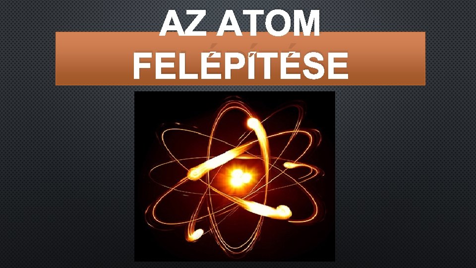 AZ ATOM FELÉPÍTÉSE 