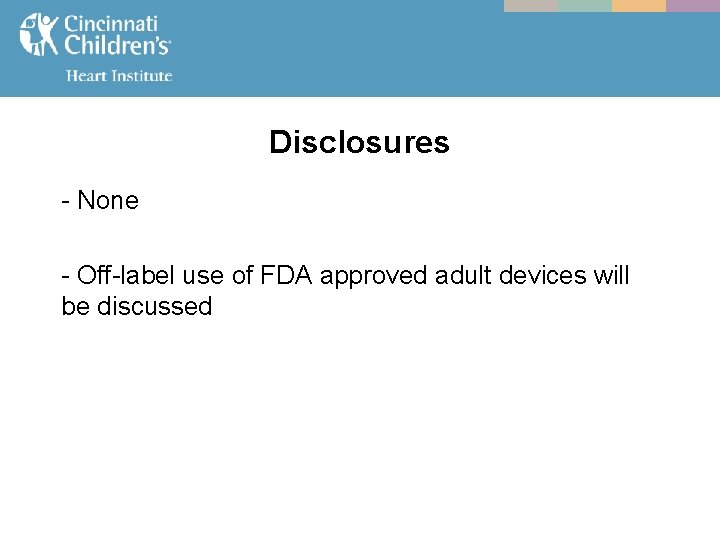 Disclosures - None - Off-label use of FDA approved adult devices will be discussed