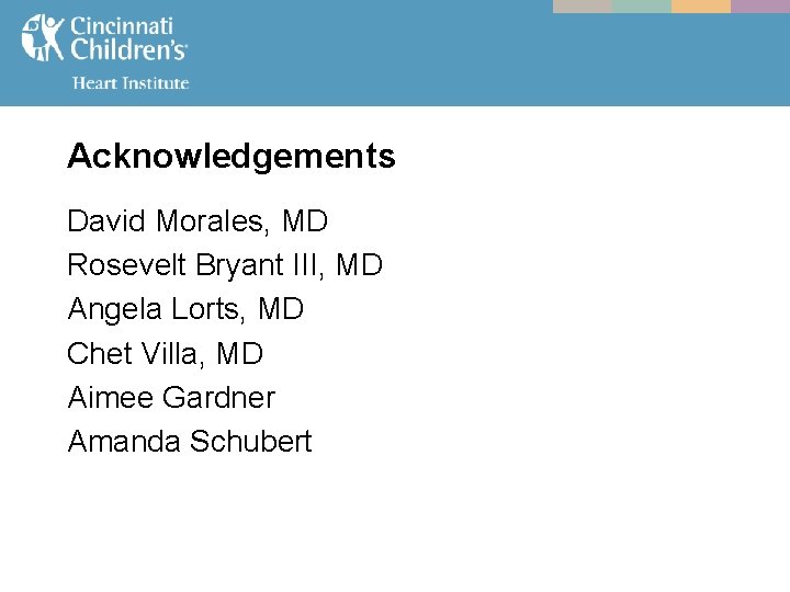 Acknowledgements David Morales, MD Rosevelt Bryant III, MD Angela Lorts, MD Chet Villa, MD