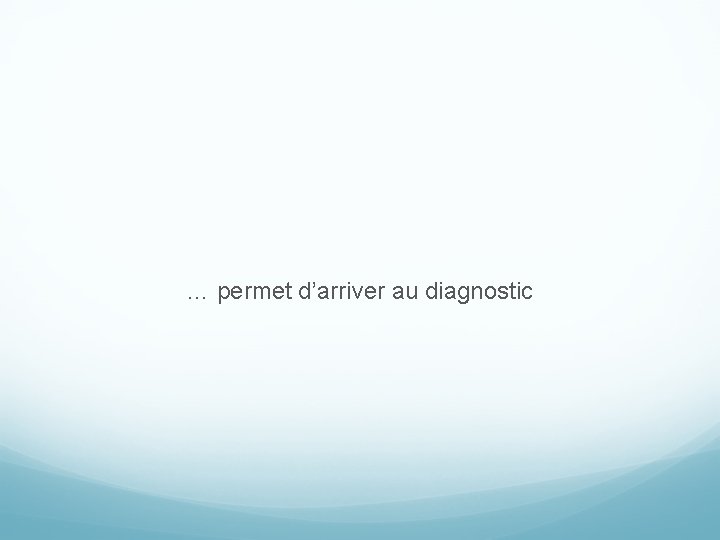 … permet d’arriver au diagnostic 