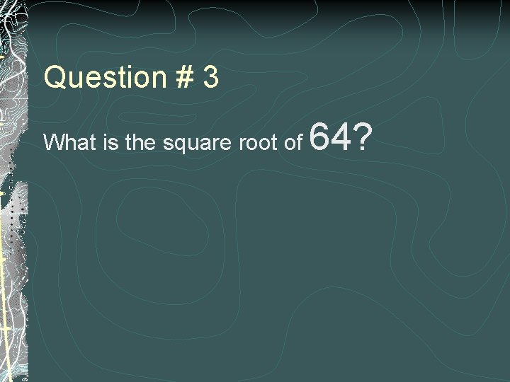 Question # 3 What is the square root of 64? 