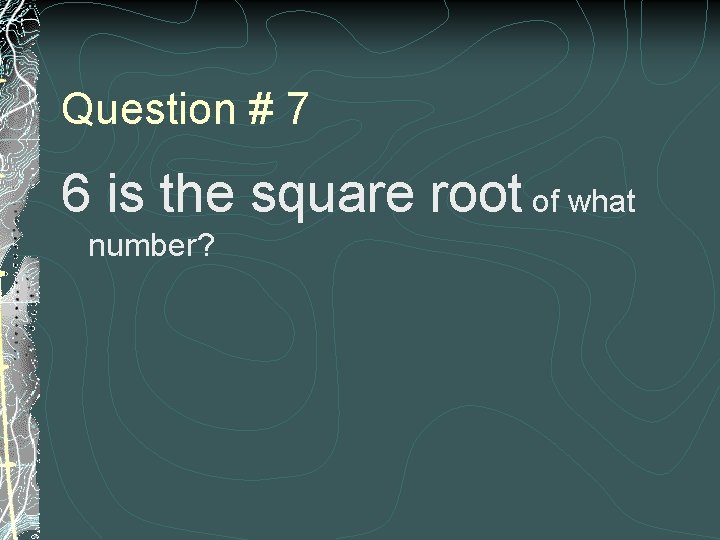 Question # 7 6 is the square root of what number? 