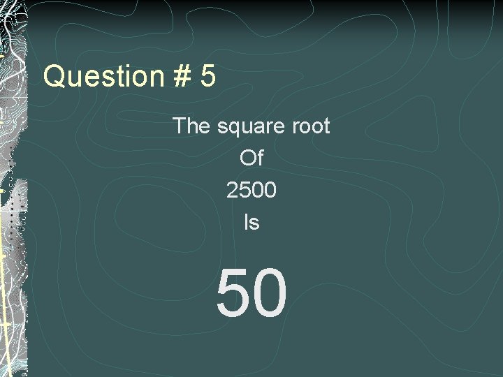 Question # 5 The square root Of 2500 Is 50 