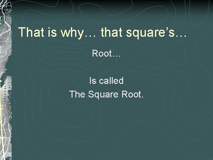 That is why… that square’s… Root… Is called The Square Root. 