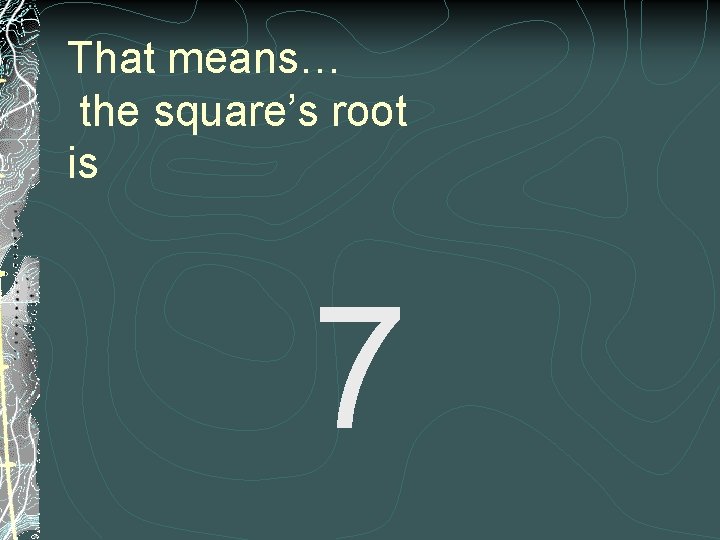 That means… the square’s root is 7 