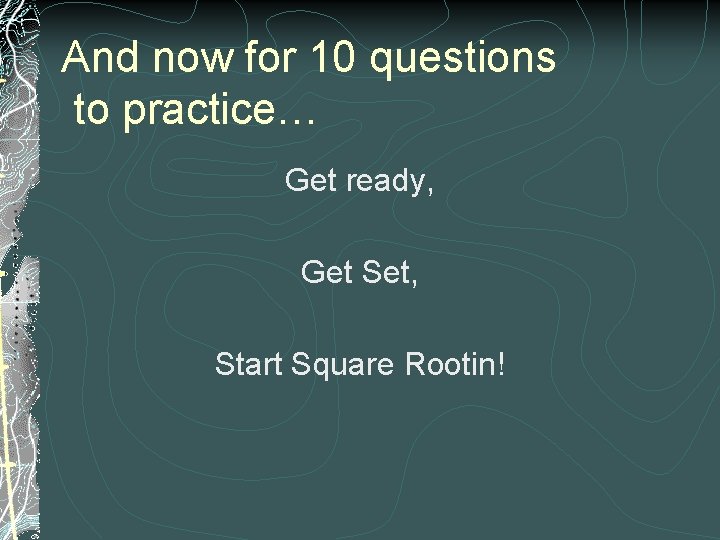 And now for 10 questions to practice… Get ready, Get Set, Start Square Rootin!